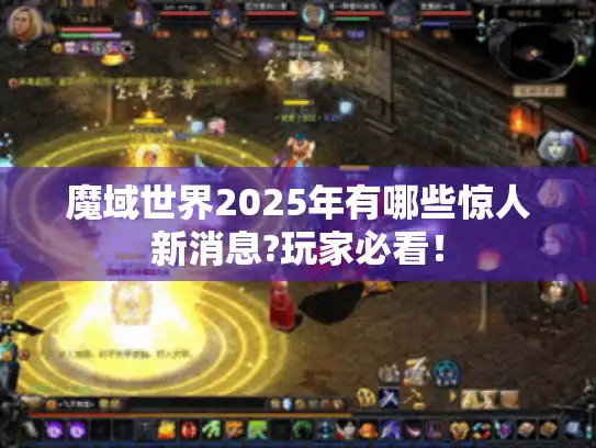 魔域世界2025年有哪些惊人新消息?玩家必看! 魔域世界2025年有哪些惊人新消息?玩家必看!