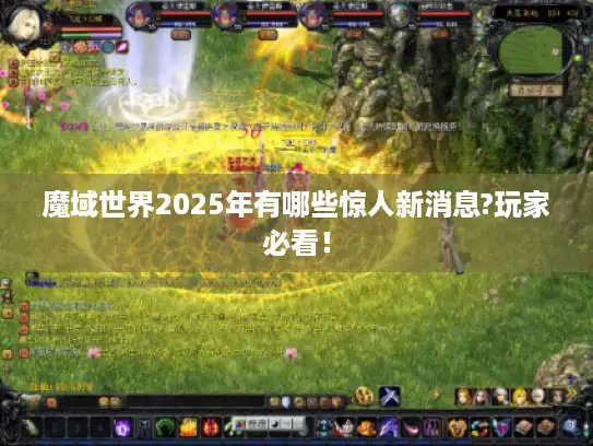 魔域世界2025年有哪些惊人新消息?玩家必看! 魔域世界2025年有哪些惊人新消息?玩家必看!