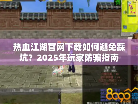 热血江湖官网下载如何避免踩坑?2025年玩家防骗指南 热血江湖官网下载如何避免踩坑?2025年玩家防骗指南