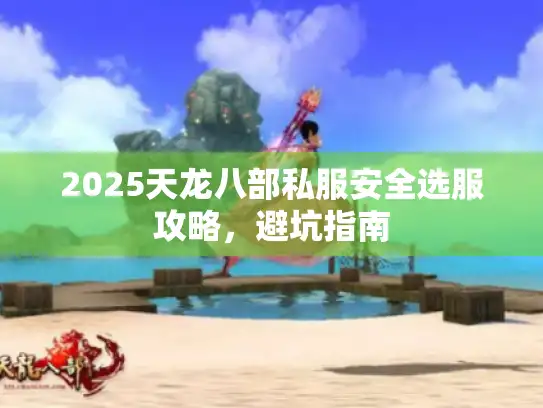 2025天龙八部私服安全选服攻略，避坑指南