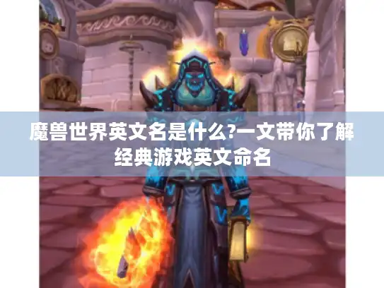 魔兽世界英文名是什么?一文带你了解经典游戏英文命名