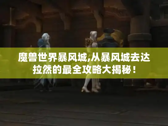 魔兽世界暴风城,从暴风城去达拉然的最全攻略大揭秘！