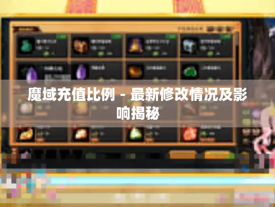 魔域充值比例 - 最新修改情况及影响揭秘