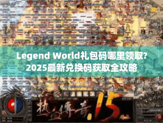 Legend World礼包码哪里领取?2025最新兑换码获取全攻略