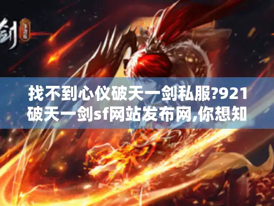 找不到心仪破天一剑私服?921破天一剑sf网站发布网,你想知道的都在这! 找不到心仪破天一剑私服?921破天一剑sf网站发布网,你想知道的都在这!