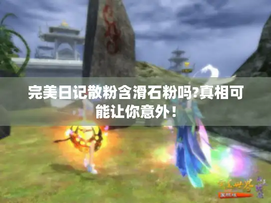 完美日记散粉含滑石粉吗?真相可能让你意外！