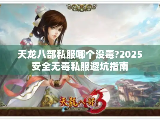 天龙八部私服哪个没毒?2025安全无毒私服避坑指南