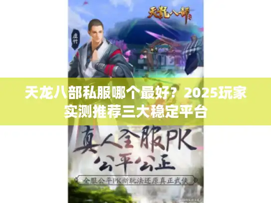 天龙八部私服哪个最好？2025玩家实测推荐三大稳定平台