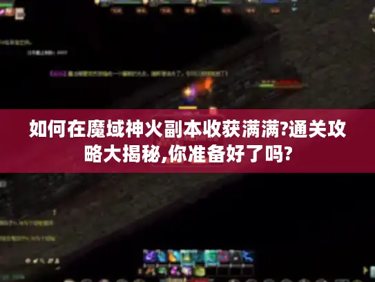 如何在魔域神火副本收获满满?通关攻略大揭秘,你准备好了吗?