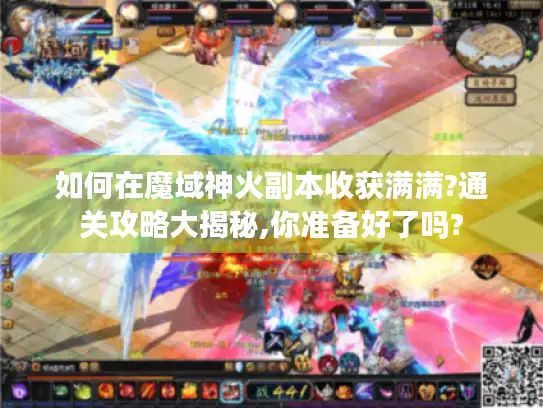 如何在魔域神火副本收获满满?通关攻略大揭秘,你准备好了吗?