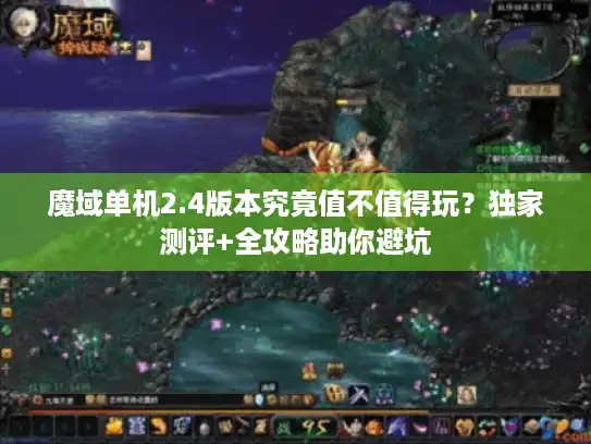 魔域单机2.4版本究竟值不值得玩？独家测评+全攻略助你避坑