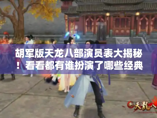 胡军版天龙八部演员表大揭秘！看看都有谁扮演了哪些经典角色?