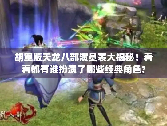 胡军版天龙八部演员表大揭秘！看看都有谁扮演了哪些经典角色?