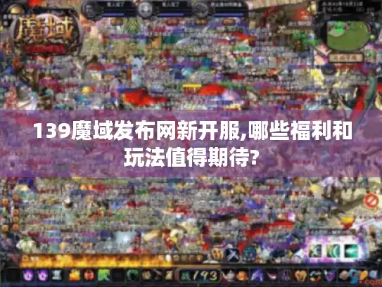 139魔域发布网新开服,哪些福利和玩法值得期待?