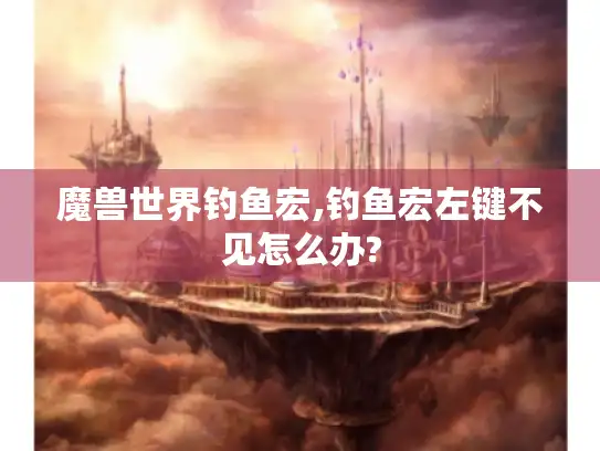 魔兽世界钓鱼宏,钓鱼宏左键不见怎么办?