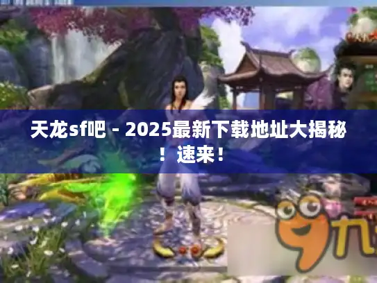 天龙sf吧 - 2025最新下载地址大揭秘！速来！