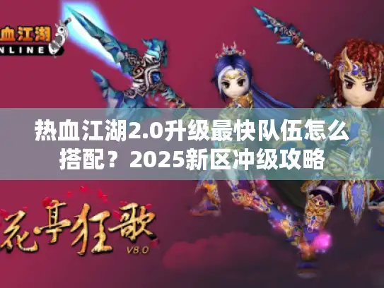 热血江湖2.0升级最快队伍怎么搭配？2025新区冲级攻略