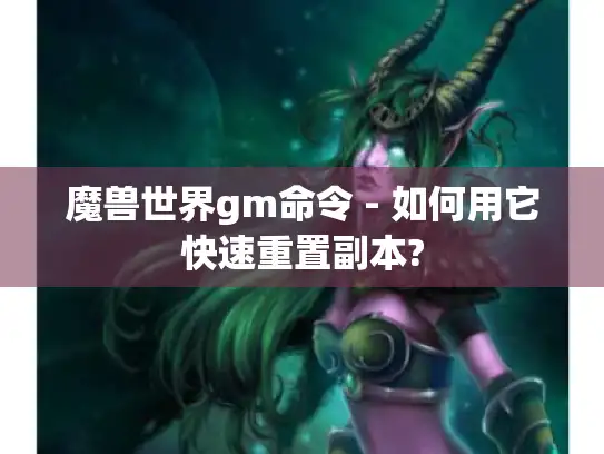 魔兽世界gm命令 - 如何用它快速重置副本? 魔兽世界gm命令 - 如何用它快速重置副本?