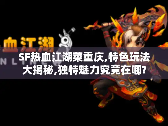 SF热血江湖菜重庆,特色玩法大揭秘,独特魅力究竟在哪?