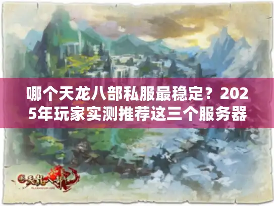 哪个天龙八部私服最稳定?2025年玩家实测推荐这三个服务器 哪个天龙八部私服最稳定?2025年玩家实测推荐这三个服务器