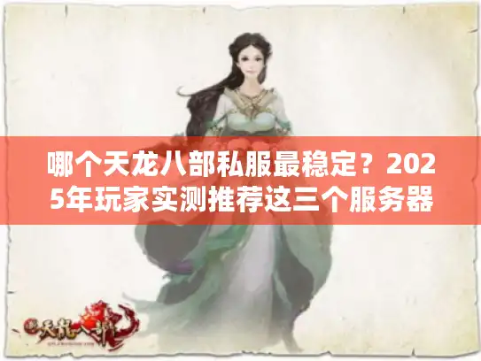 哪个天龙八部私服最稳定?2025年玩家实测推荐这三个服务器 哪个天龙八部私服最稳定?2025年玩家实测推荐这三个服务器