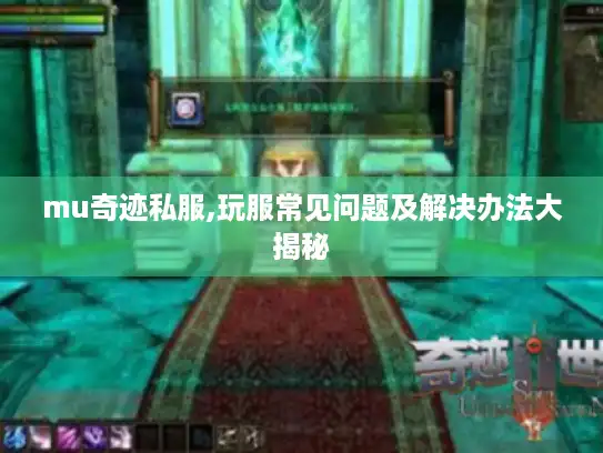 mu奇迹私服,玩服常见问题及解决办法大揭秘 mu奇迹私服,玩服常见问题及解决办法大揭秘