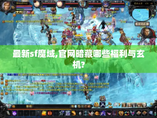 最新sf魔域,官网暗藏哪些福利与玄机?