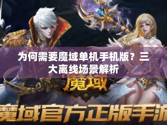 为何需要魔域单机手机版？三大离线场景解析