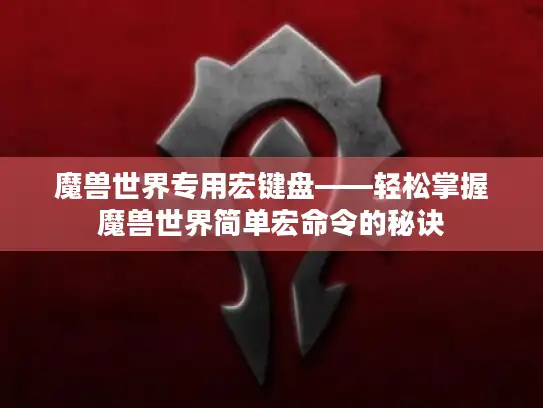魔兽世界专用宏键盘——轻松掌握魔兽世界简单宏命令的秘诀