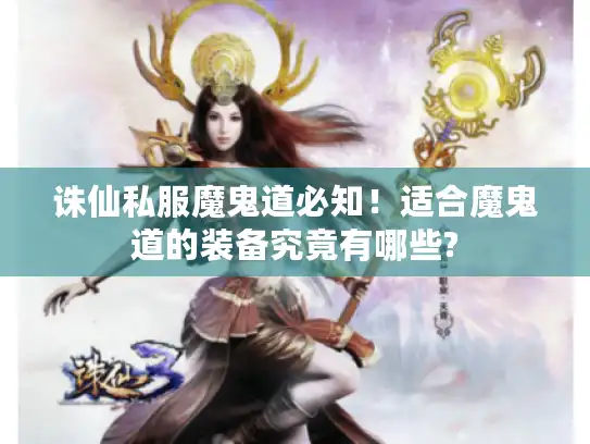 诛仙私服魔鬼道必知！适合魔鬼道的装备究竟有哪些?