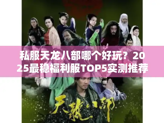 私服天龙八部哪个好玩?2025最稳福利服TOP5实测推荐 私服天龙八部哪个好玩?2025最稳福利服TOP5实测推荐