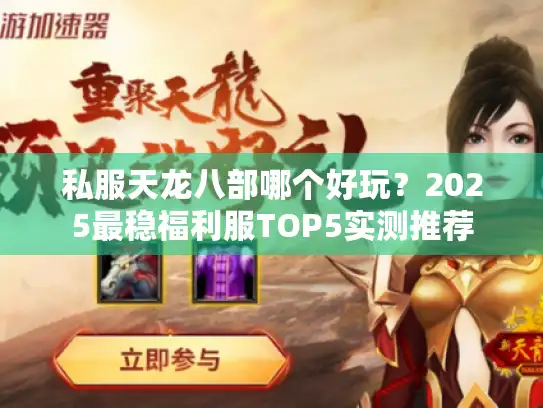 私服天龙八部哪个好玩?2025最稳福利服TOP5实测推荐 私服天龙八部哪个好玩?2025最稳福利服TOP5实测推荐