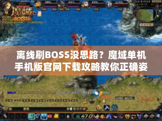 离线刷BOSS没思路?魔域单机手机版官网下载攻略教你正确姿势 离线刷BOSS没思路?魔域单机手机版官网下载攻略教你正确姿势