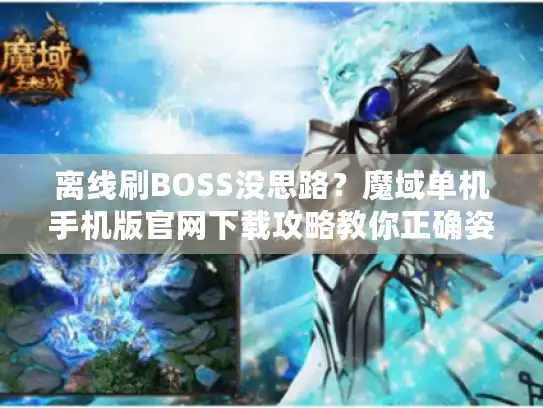 离线刷BOSS没思路?魔域单机手机版官网下载攻略教你正确姿势 离线刷BOSS没思路?魔域单机手机版官网下载攻略教你正确姿势