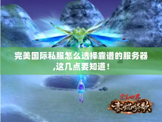 完美国际私服怎么选择靠谱的服务器,这几点要知道！