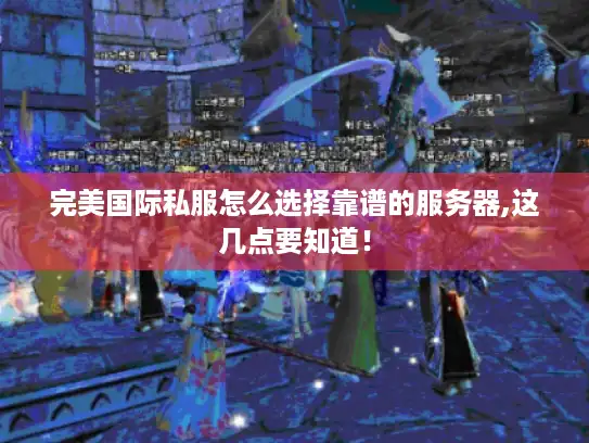 完美国际私服怎么选择靠谱的服务器,这几点要知道！
