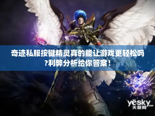 奇迹私服按键精灵真的能让游戏更轻松吗?利弊分析给你答案! 奇迹私服按键精灵真的能让游戏更轻松吗?利弊分析给你答案!