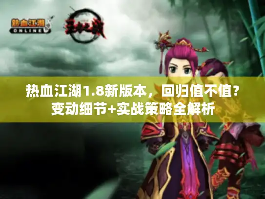热血江湖1.8新版本，回归值不值？变动细节+实战策略全解析