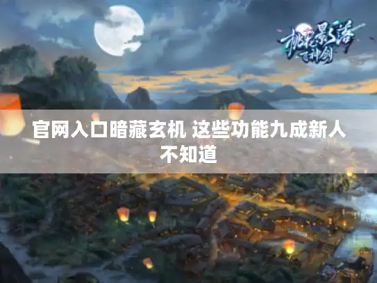 官网入口暗藏玄机 这些功能九成新人不知道 官网入口暗藏玄机 这些功能九成新人不知道