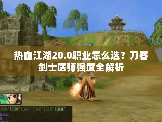 热血江湖20.0职业怎么选？刀客剑士医师强度全解析