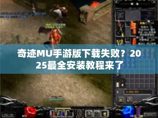 奇迹MU手游版下载失败？2025最全安装教程来了