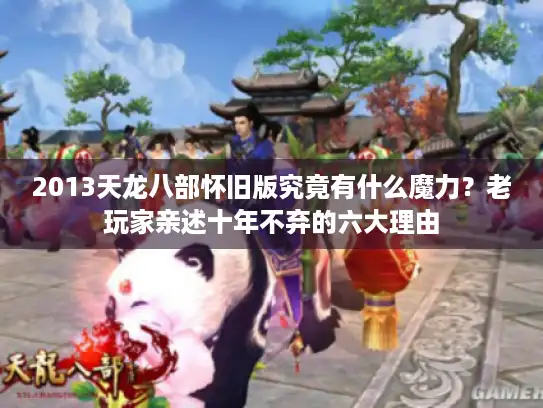2013天龙八部怀旧版究竟有什么魔力？老玩家亲述十年不弃的六大理由