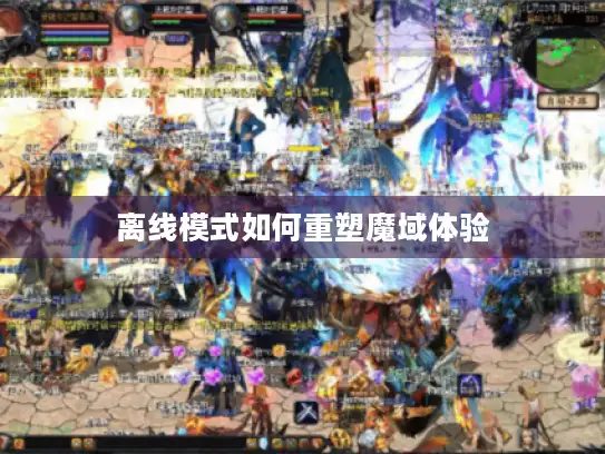 离线模式如何重塑魔域体验 离线模式如何重塑魔域体验