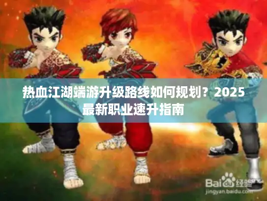 热血江湖端游升级路线如何规划？2025最新职业速升指南