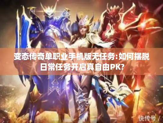 变态传奇单职业手机版无任务:如何摆脱日常任务开启真自由PK?