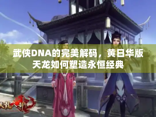 武侠DNA的完美解码，黄日华版天龙如何塑造永恒经典