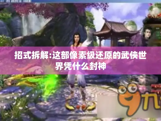 招式拆解:这部像素级还原的武侠世界凭什么封神