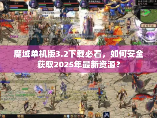 魔域单机版3.2下载必看,如何安全获取2025年最新资源? 魔域单机版3.2下载必看,如何安全获取2025年最新资源?