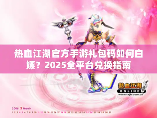热血江湖官方手游礼包码如何白嫖?2025全平台兑换指南 热血江湖官方手游礼包码如何白嫖?2025全平台兑换指南