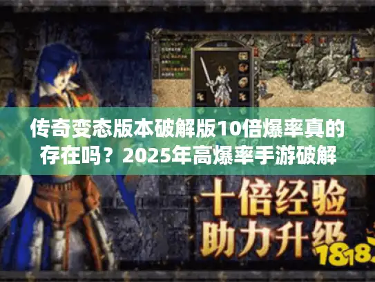 传奇变态版本破解版10倍爆率真的存在吗？2025年高爆率手游破解攻略全解析